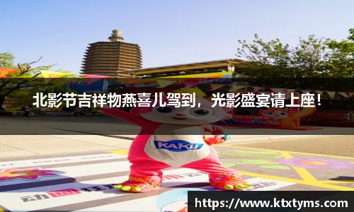 壹号国际北影节吉祥物燕喜儿驾到，光影盛宴请上座！